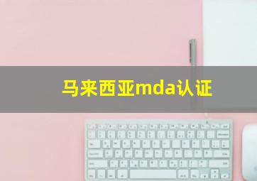 马来西亚mda认证