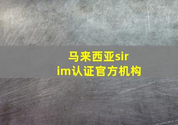 马来西亚sirim认证官方机构