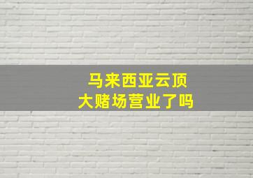 马来西亚云顶大赌场营业了吗