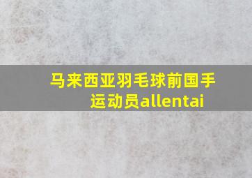 马来西亚羽毛球前国手运动员allentai