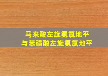 马来酸左旋氨氯地平与苯磺酸左旋氨氯地平