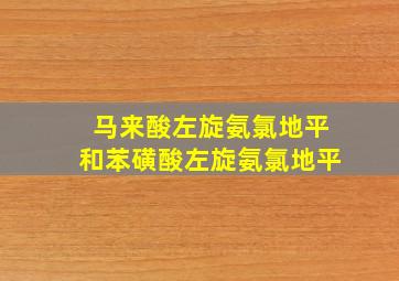 马来酸左旋氨氯地平和苯磺酸左旋氨氯地平