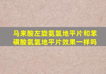 马来酸左旋氨氯地平片和苯磺酸氨氯地平片效果一样吗