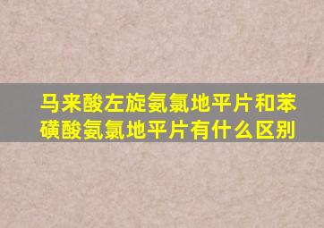 马来酸左旋氨氯地平片和苯磺酸氨氯地平片有什么区别