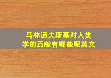 马林诺夫斯基对人类学的贡献有哪些呢英文