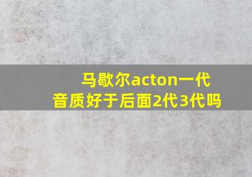 马歇尔acton一代音质好于后面2代3代吗