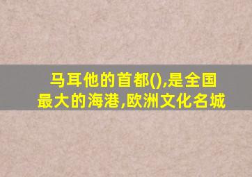 马耳他的首都(),是全国最大的海港,欧洲文化名城