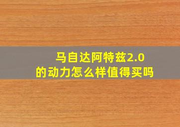 马自达阿特兹2.0的动力怎么样值得买吗