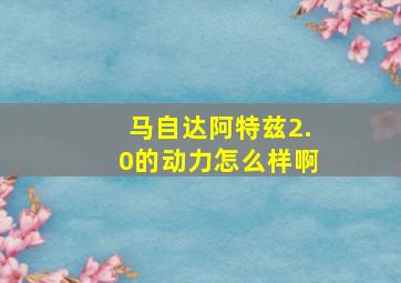 马自达阿特兹2.0的动力怎么样啊