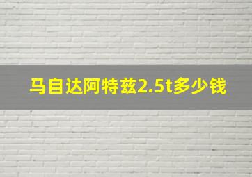 马自达阿特兹2.5t多少钱