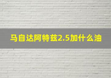 马自达阿特兹2.5加什么油