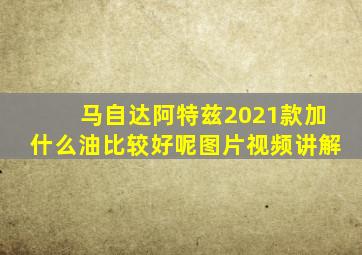 马自达阿特兹2021款加什么油比较好呢图片视频讲解