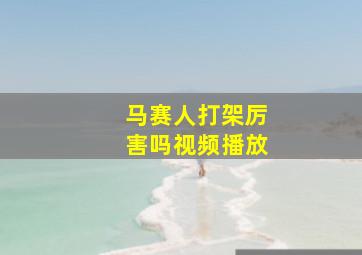 马赛人打架厉害吗视频播放