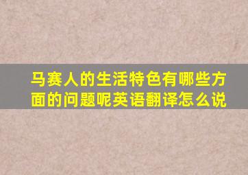 马赛人的生活特色有哪些方面的问题呢英语翻译怎么说