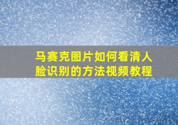 马赛克图片如何看清人脸识别的方法视频教程