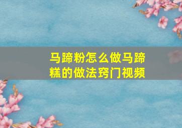 马蹄粉怎么做马蹄糕的做法窍门视频