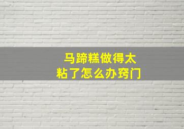 马蹄糕做得太粘了怎么办窍门