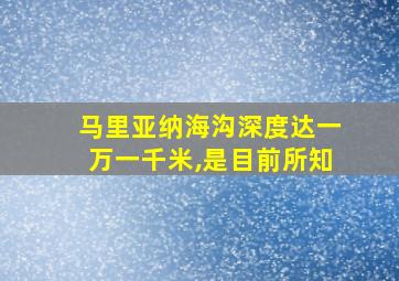 马里亚纳海沟深度达一万一千米,是目前所知