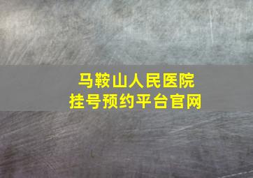 马鞍山人民医院挂号预约平台官网