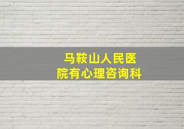 马鞍山人民医院有心理咨询科