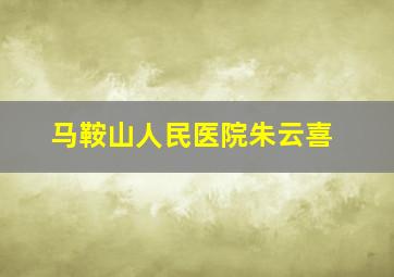 马鞍山人民医院朱云喜