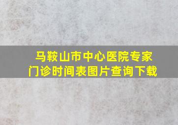 马鞍山市中心医院专家门诊时间表图片查询下载