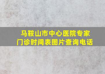 马鞍山市中心医院专家门诊时间表图片查询电话