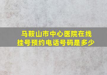 马鞍山市中心医院在线挂号预约电话号码是多少