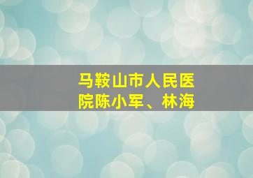 马鞍山市人民医院陈小军、林海