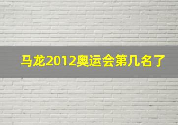 马龙2012奥运会第几名了