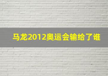 马龙2012奥运会输给了谁