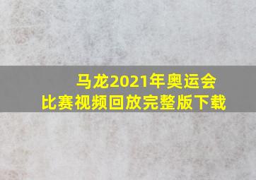 马龙2021年奥运会比赛视频回放完整版下载