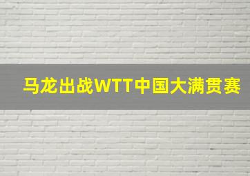 马龙出战WTT中国大满贯赛