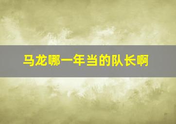 马龙哪一年当的队长啊