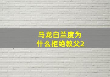 马龙白兰度为什么拒绝教父2