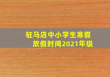 驻马店中小学生寒假放假时间2021年级