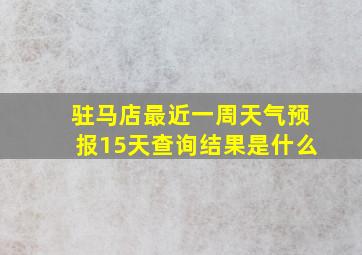 驻马店最近一周天气预报15天查询结果是什么