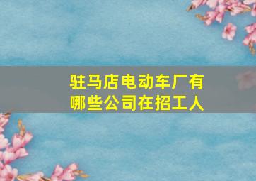 驻马店电动车厂有哪些公司在招工人