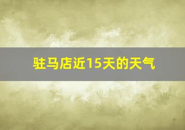 驻马店近15天的天气