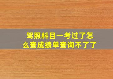 驾照科目一考过了怎么查成绩单查询不了了