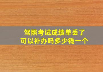 驾照考试成绩单丢了可以补办吗多少钱一个