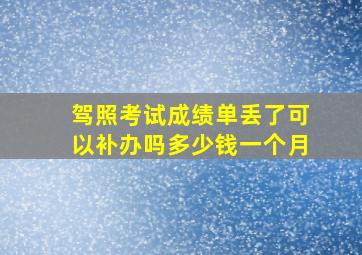 驾照考试成绩单丢了可以补办吗多少钱一个月