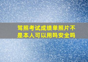 驾照考试成绩单照片不是本人可以用吗安全吗