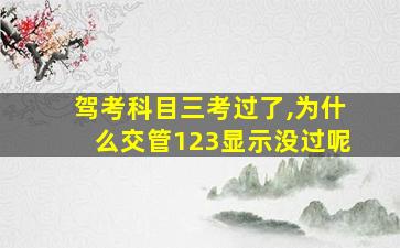 驾考科目三考过了,为什么交管123显示没过呢