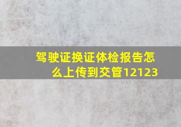 驾驶证换证体检报告怎么上传到交管12123