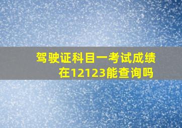 驾驶证科目一考试成绩在12123能查询吗