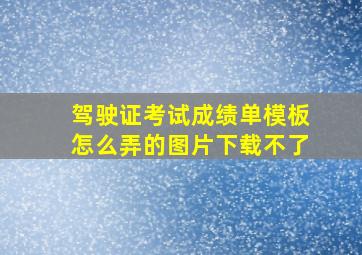 驾驶证考试成绩单模板怎么弄的图片下载不了