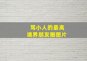 骂小人的最高境界朋友圈图片