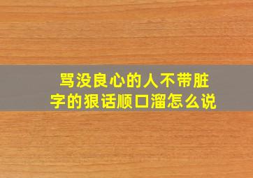 骂没良心的人不带脏字的狠话顺口溜怎么说