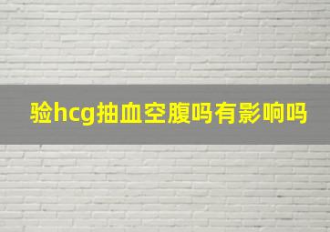 验hcg抽血空腹吗有影响吗